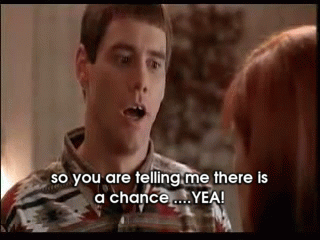 Gif from the movie Dumb and Dumber saying "so you are telling me there is a chance....YEA!"